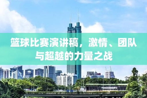 篮球比赛演讲稿，激情、团队与超越的力量之战