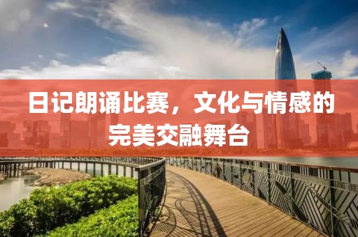 日记朗诵比赛，文化与情感的完美交融舞台