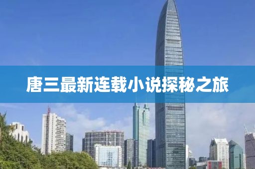 唐三最新连载小说探秘之旅