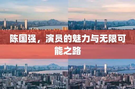 陈国强，演员的魅力与无限可能之路