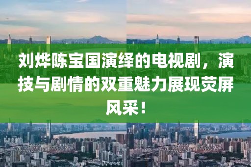 刘烨陈宝国演绎的电视剧，演技与剧情的双重魅力展现荧屏风采！