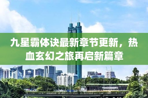 九星霸体诀最新章节更新，热血玄幻之旅再启新篇章