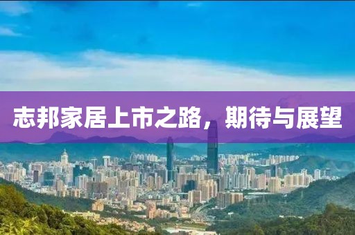 志邦家居上市之路，期待与展望