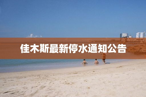 佳木斯最新停水通知公告