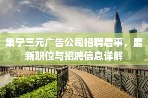集宁三元广告公司招聘启事，最新职位与招聘信息详解