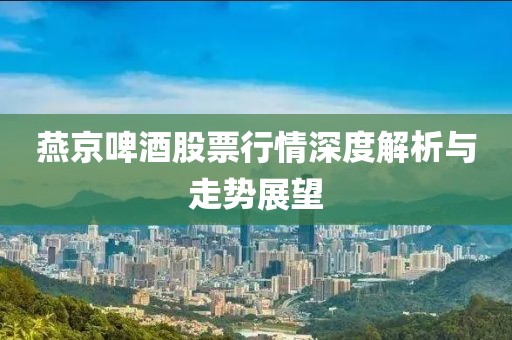 燕京啤酒股票行情深度解析与走势展望