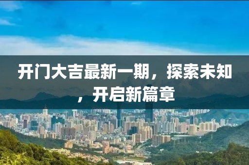 开门大吉最新一期，探索未知，开启新篇章