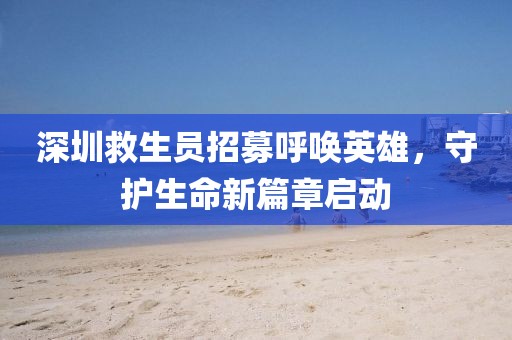 深圳救生员招募呼唤英雄，守护生命新篇章启动