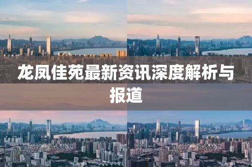 龙凤佳苑最新资讯深度解析与报道
