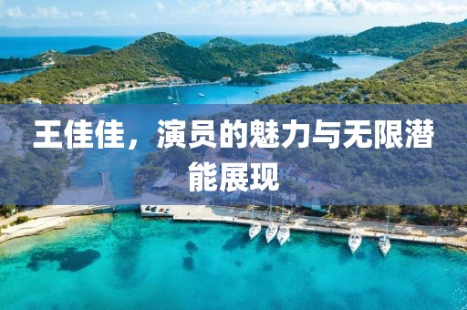 王佳佳，演员的魅力与无限潜能展现