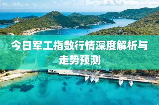 今日军工指数行情深度解析与走势预测