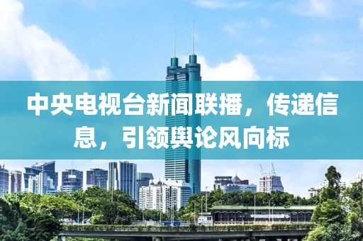 中央电视台新闻联播，传递信息，引领舆论风向标