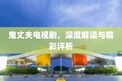 鬼丈夫电视剧，深度解读与精彩评析