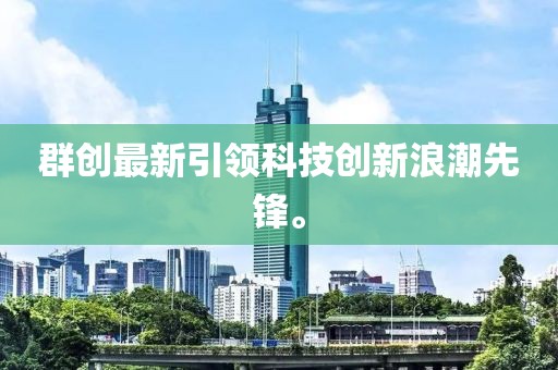 群创最新引领科技创新浪潮先锋。