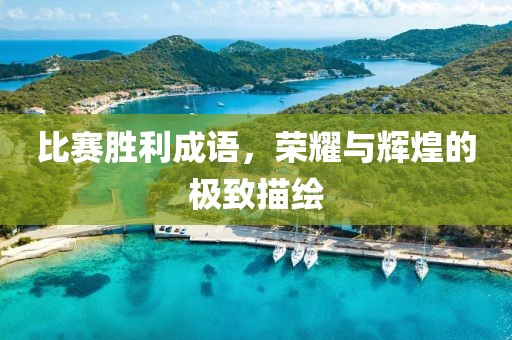 比赛胜利成语，荣耀与辉煌的极致描绘