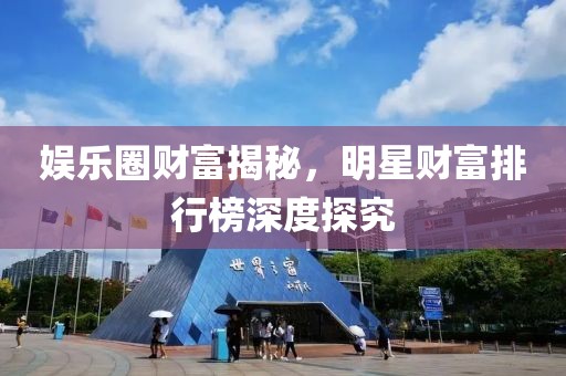 娱乐圈财富揭秘，明星财富排行榜深度探究