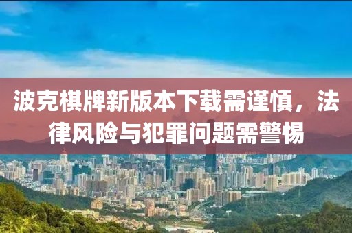 波克棋牌新版本下载需谨慎，法律风险与犯罪问题需警惕