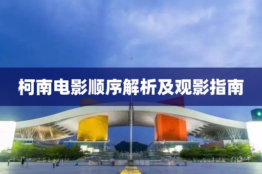 柯南电影顺序解析及观影指南