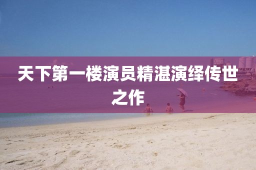 天下第一楼演员精湛演绎传世之作