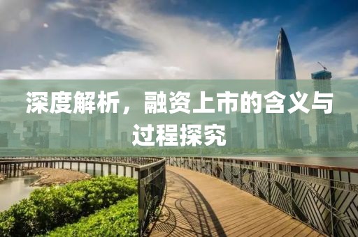 深度解析，融资上市的含义与过程探究