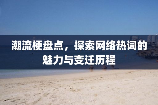 潮流梗盘点，探索网络热词的魅力与变迁历程