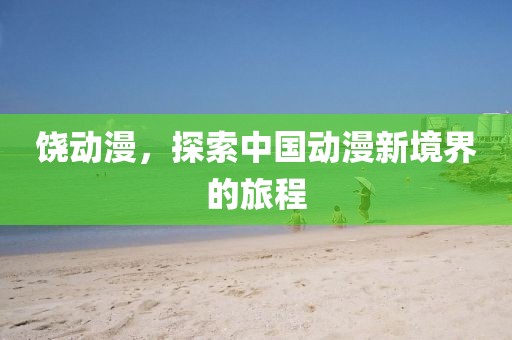饶动漫，探索中国动漫新境界的旅程
