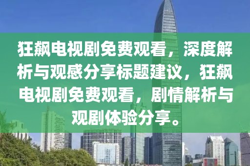 狂飙电视剧免费观看，深度解析与观感分享标题建议，狂飙电视剧免费观看，剧情解析与观剧体验分享。