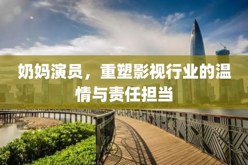 奶妈演员，重塑影视行业的温情与责任担当