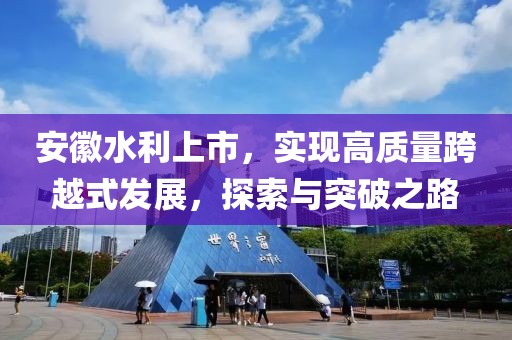 安徽水利上市，实现高质量跨越式发展，探索与突破之路