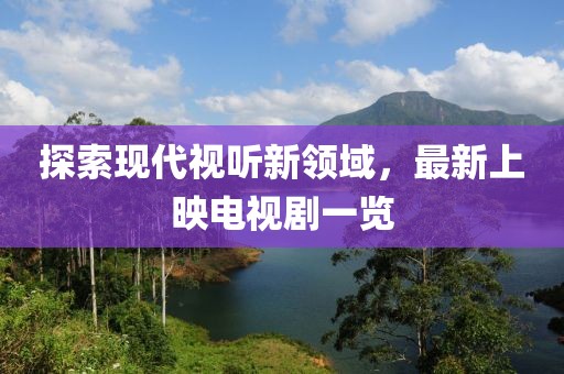 探索现代视听新领域，最新上映电视剧一览