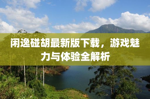 闲逸碰胡最新版下载，游戏魅力与体验全解析