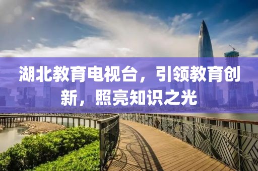 湖北教育电视台，引领教育创新，照亮知识之光