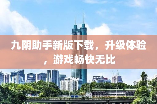九阴助手新版下载，升级体验，游戏畅快无比