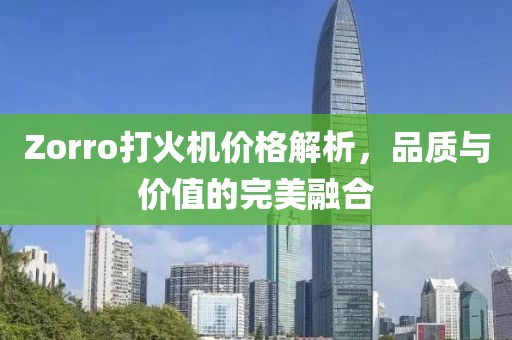 Zorro打火机价格解析，品质与价值的完美融合