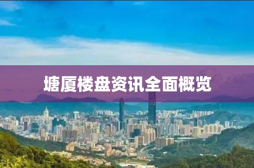 塘厦楼盘资讯全面概览