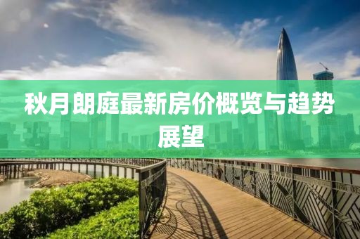 秋月朗庭最新房价概览与趋势展望