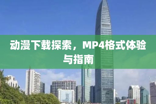 动漫下载探索，MP4格式体验与指南
