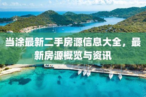 当涂最新二手房源信息大全，最新房源概览与资讯