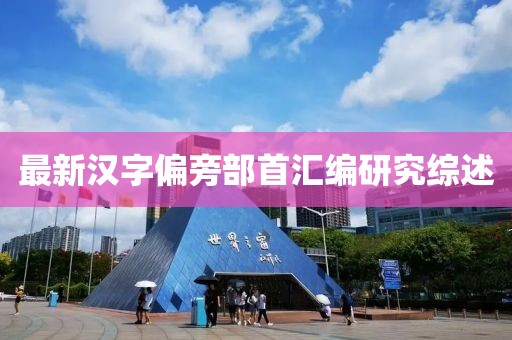 最新汉字偏旁部首汇编研究综述