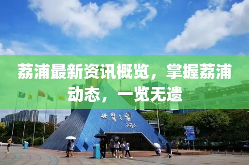 荔浦最新资讯概览，掌握荔浦动态，一览无遗