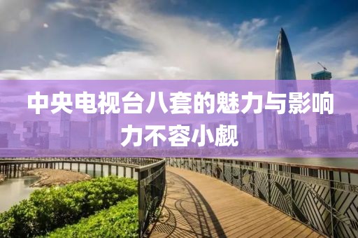 中央电视台八套的魅力与影响力不容小觑