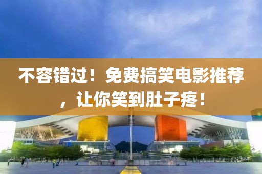 不容错过！免费搞笑电影推荐，让你笑到肚子疼！