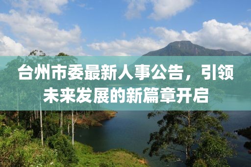 台州市委最新人事公告，引领未来发展的新篇章开启
