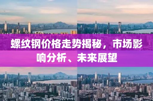 螺纹钢价格走势揭秘，市场影响分析、未来展望