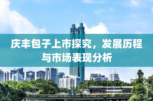 庆丰包子上市探究，发展历程与市场表现分析