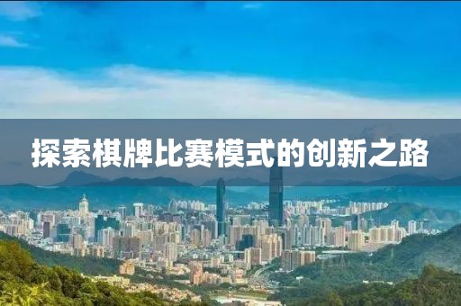 探索棋牌比赛模式的创新之路