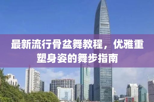 最新流行骨盆舞教程，优雅重塑身姿的舞步指南
