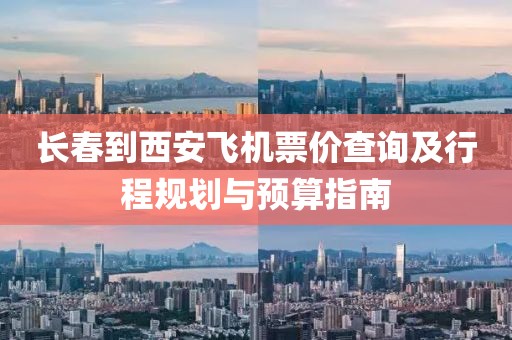 长春到西安飞机票价查询及行程规划与预算指南