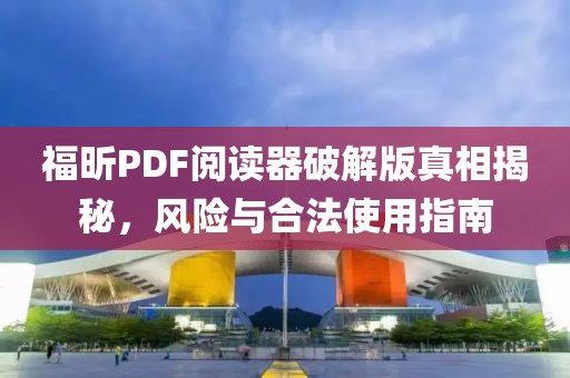 福昕PDF阅读器破解版真相揭秘，风险与合法使用指南