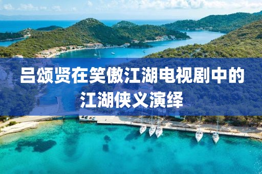 吕颂贤在笑傲江湖电视剧中的江湖侠义演绎